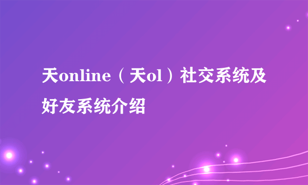 天online（天ol）社交系统及好友系统介绍