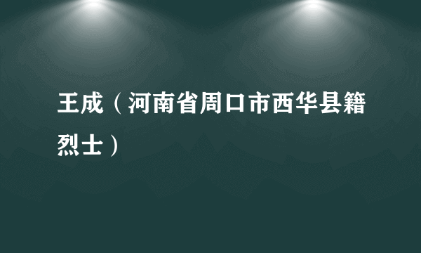 王成（河南省周口市西华县籍烈士）