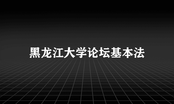 黑龙江大学论坛基本法