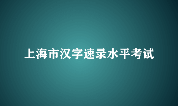 上海市汉字速录水平考试