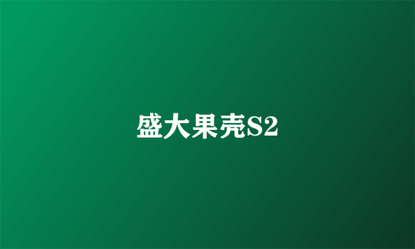 盛大果壳S2