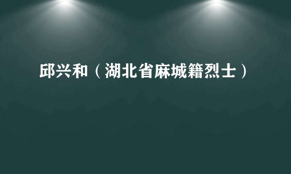 邱兴和（湖北省麻城籍烈士）