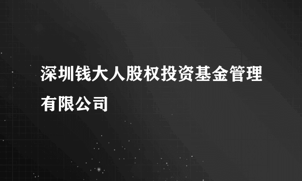 深圳钱大人股权投资基金管理有限公司