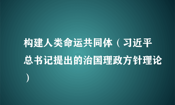 构建人类命运共同体（习近平总书记提出的治国理政方针理论）