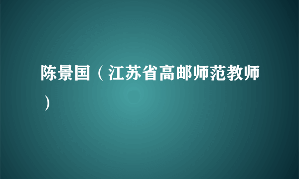 陈景国（江苏省高邮师范教师）