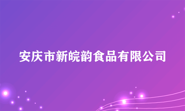 安庆市新皖韵食品有限公司