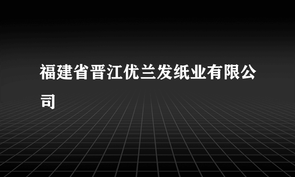 福建省晋江优兰发纸业有限公司