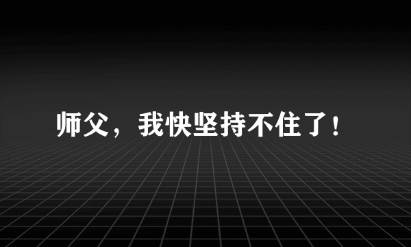 师父，我快坚持不住了！