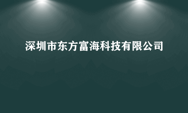 深圳市东方富海科技有限公司