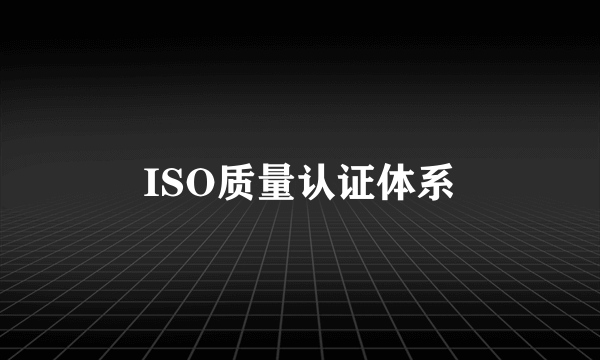 ISO质量认证体系