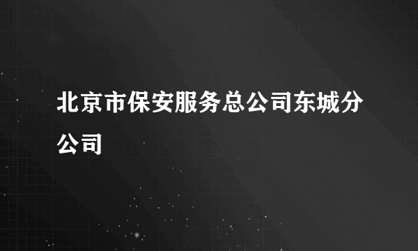 北京市保安服务总公司东城分公司