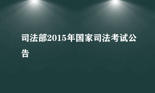 司法部2015年国家司法考试公告