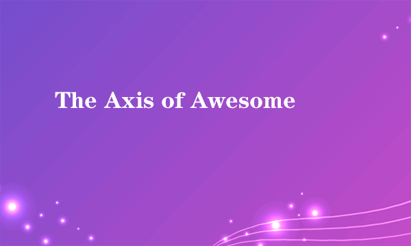 The Axis of Awesome