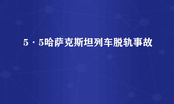 5·5哈萨克斯坦列车脱轨事故