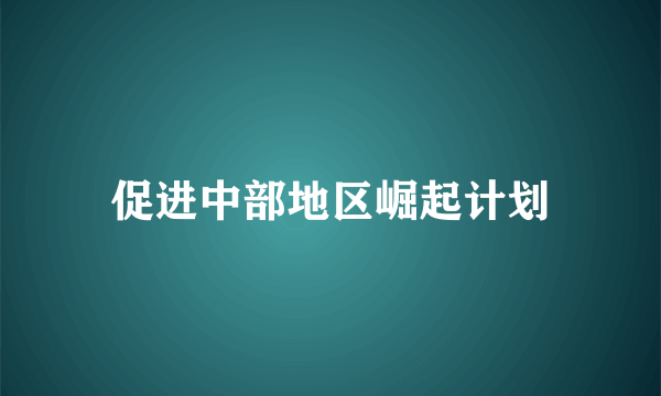 促进中部地区崛起计划