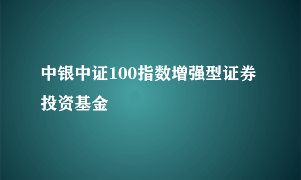 中银中证100指数增强型证券投资基金