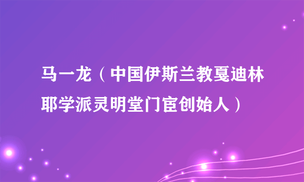 马一龙（中国伊斯兰教戛迪林耶学派灵明堂门宦创始人）