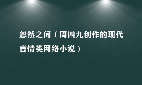 忽然之间（周四九创作的现代言情类网络小说）