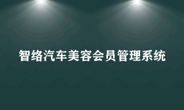 智络汽车美容会员管理系统