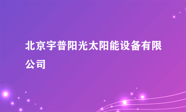 北京宇普阳光太阳能设备有限公司