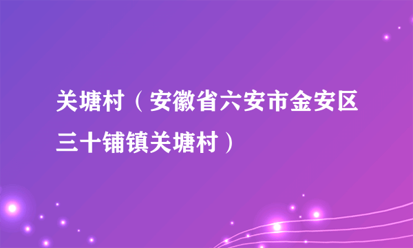 关塘村（安徽省六安市金安区三十铺镇关塘村）