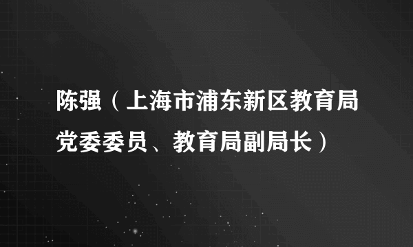 陈强（上海市浦东新区教育局党委委员、教育局副局长）