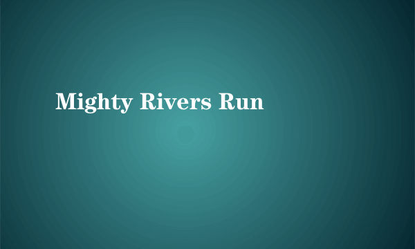 Mighty Rivers Run