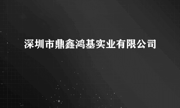 深圳市鼎鑫鸿基实业有限公司