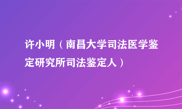 许小明（南昌大学司法医学鉴定研究所司法鉴定人）