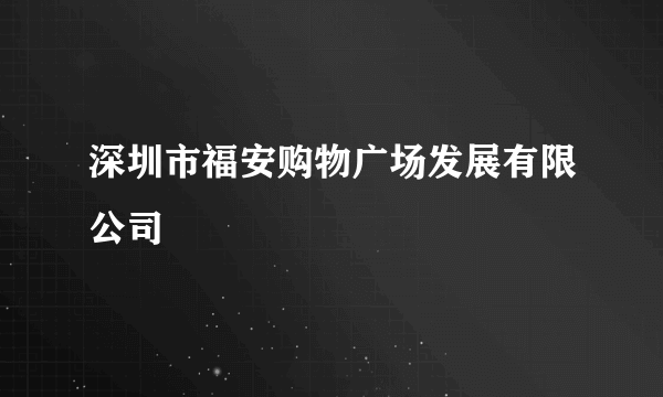 深圳市福安购物广场发展有限公司