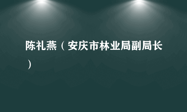 陈礼燕（安庆市林业局副局长）