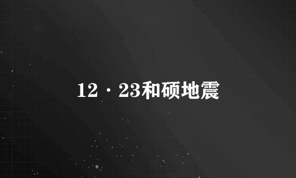 12·23和硕地震