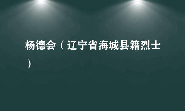 杨德会（辽宁省海城县籍烈士）