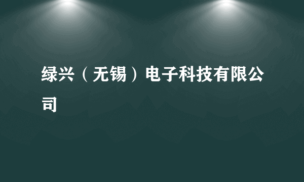 绿兴（无锡）电子科技有限公司