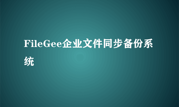 FileGee企业文件同步备份系统