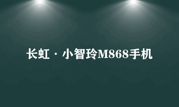 长虹·小智玲M868手机