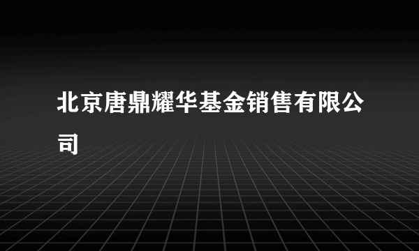 北京唐鼎耀华基金销售有限公司