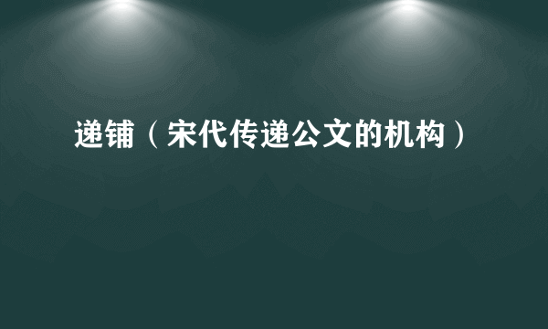 递铺（宋代传递公文的机构）