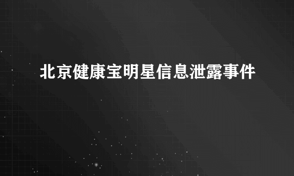 北京健康宝明星信息泄露事件