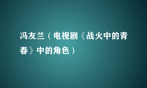 冯友兰（电视剧《战火中的青春》中的角色）