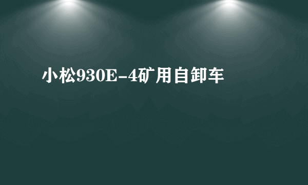 小松930E-4矿用自卸车