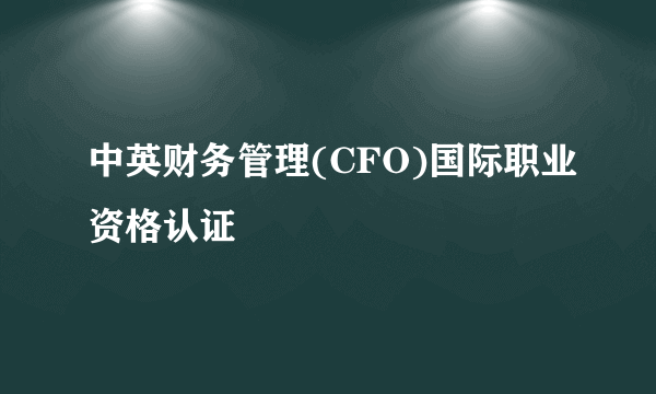 中英财务管理(CFO)国际职业资格认证