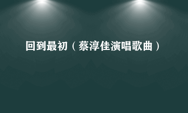 回到最初（蔡淳佳演唱歌曲）