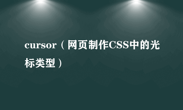 cursor（网页制作CSS中的光标类型）