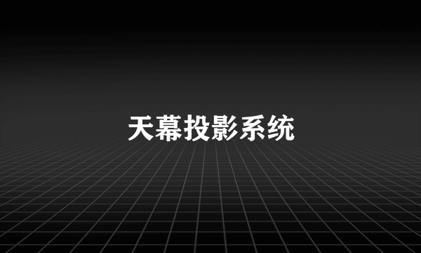 天幕投影系统