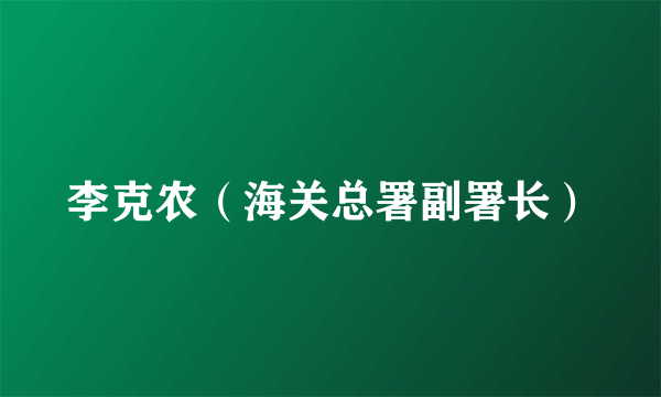 李克农（海关总署副署长）