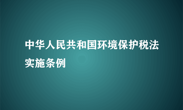 中华人民共和国环境保护税法实施条例