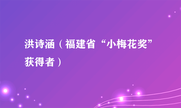 洪诗涵（福建省“小梅花奖”获得者）