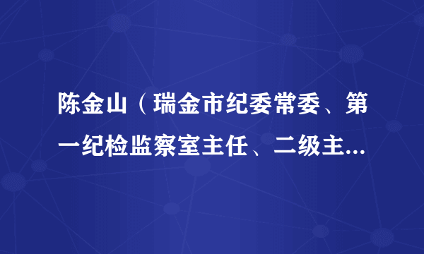 陈金山（瑞金市纪委常委、第一纪检监察室主任、二级主任科员）