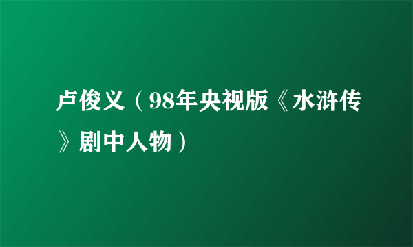 卢俊义（98年央视版《水浒传》剧中人物）